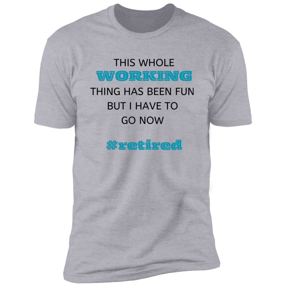 Gray short-sleeve men's t-shirt that says: This whole working thing has been fun but I have to go now. #retired