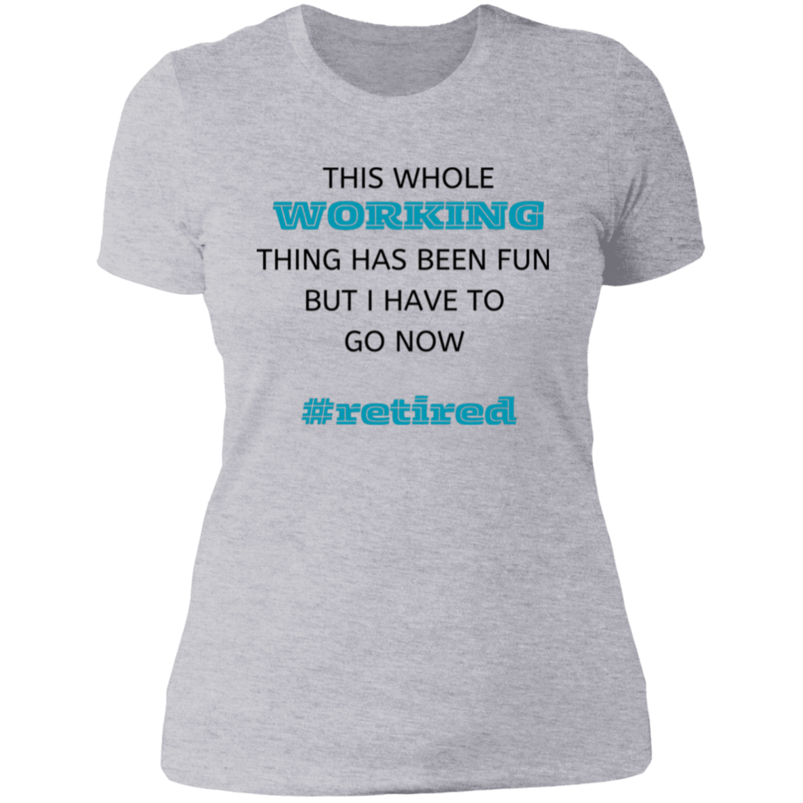 Gray short-sleeve women's t-shirt that says: This whole working thing has been fun but I have to go now. #retired